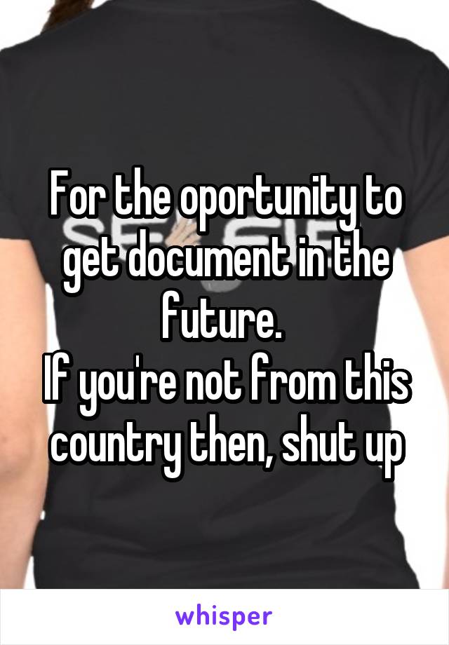 For the oportunity to get document in the future. 
If you're not from this country then, shut up