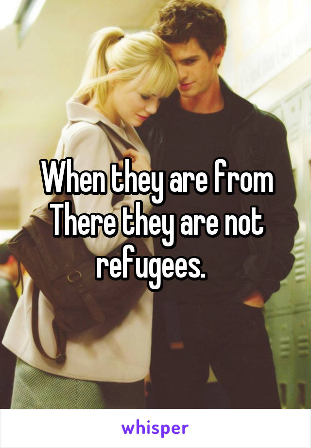 When they are from There they are not refugees.  