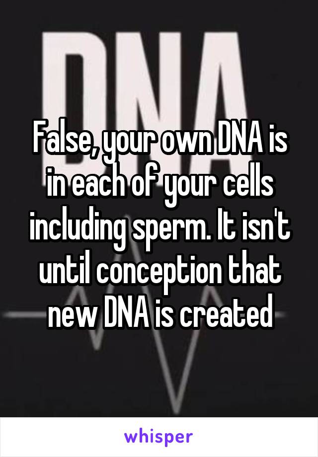 False, your own DNA is in each of your cells including sperm. It isn't until conception that new DNA is created