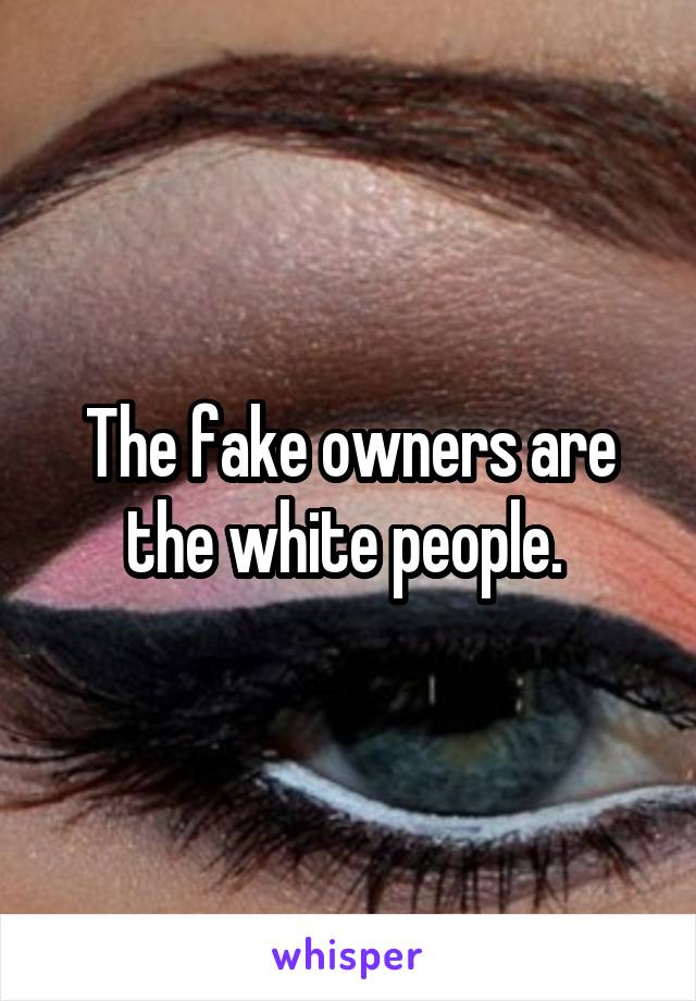 The fake owners are the white people. 