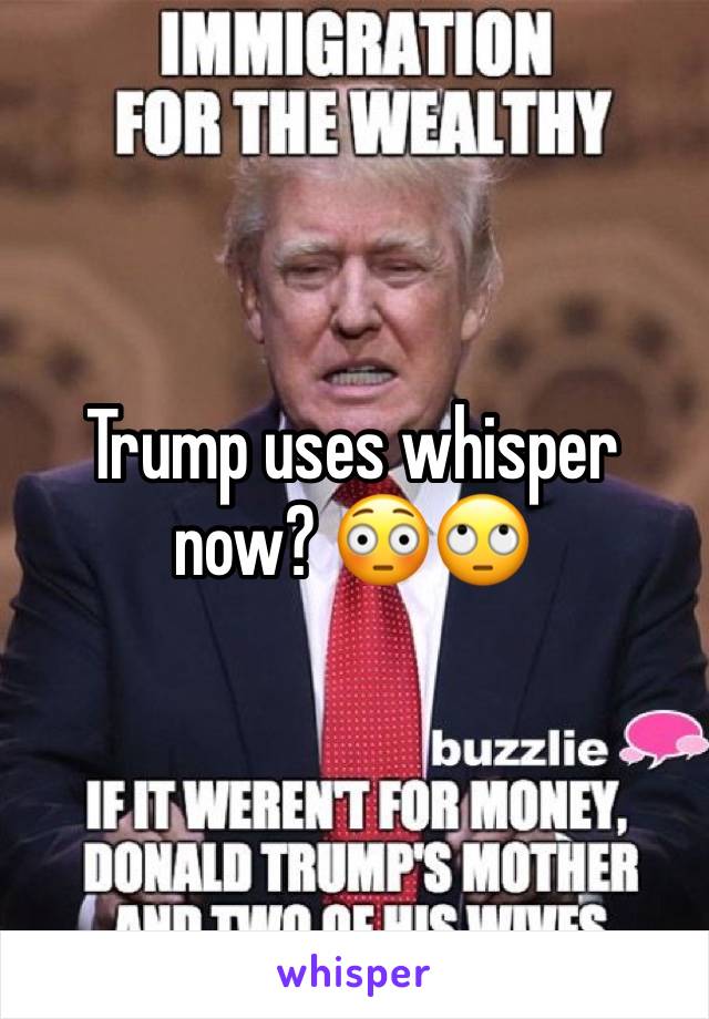 Trump uses whisper now? 😳🙄