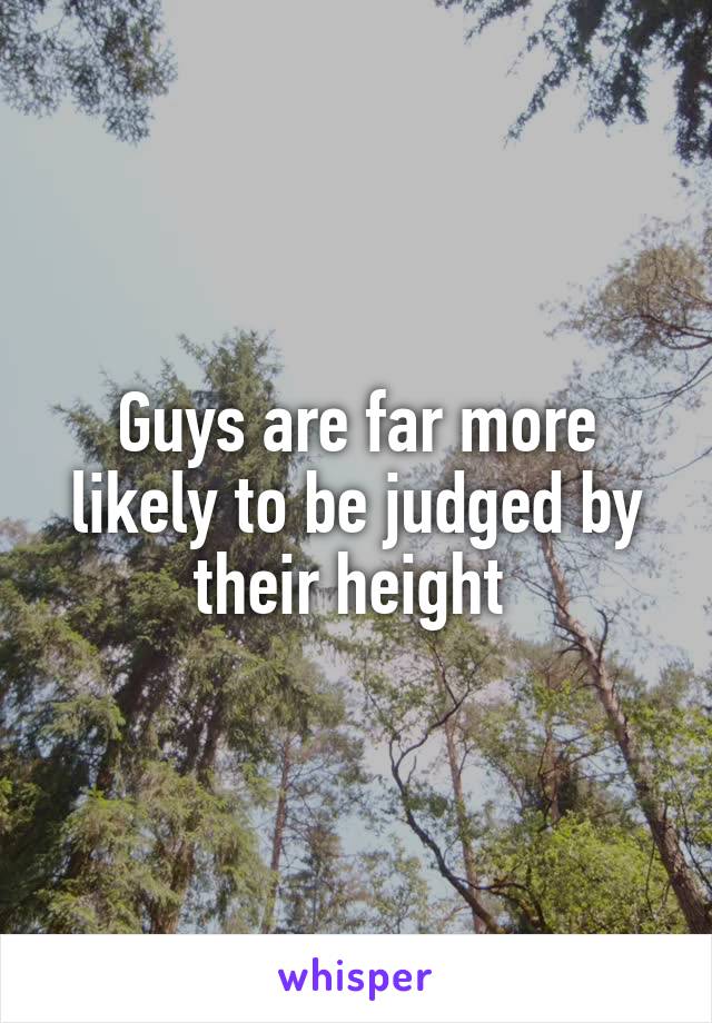 Guys are far more likely to be judged by their height 