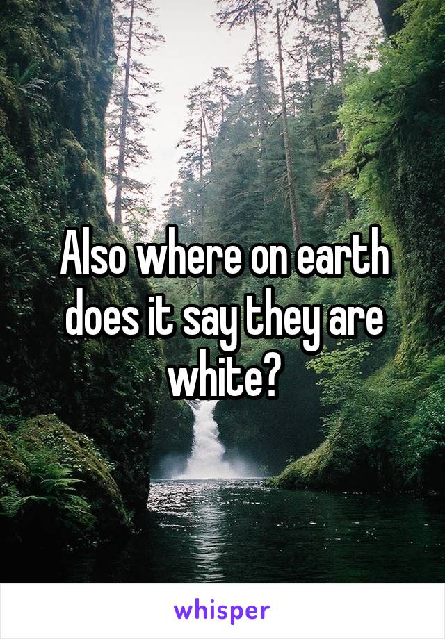 Also where on earth does it say they are white?