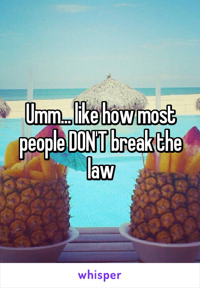 Umm... like how most people DON'T break the law