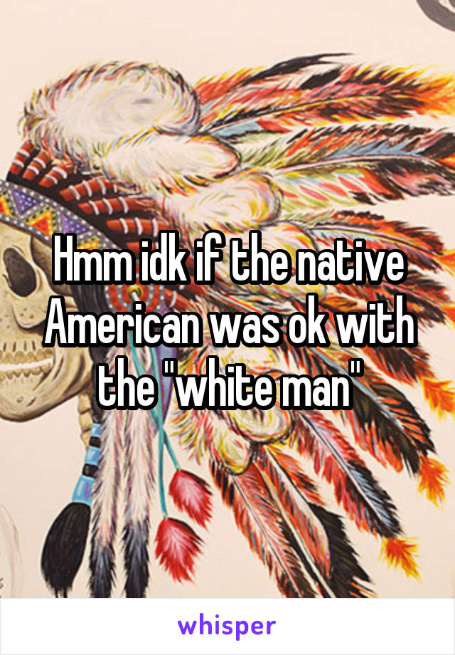 Hmm idk if the native American was ok with the "white man"