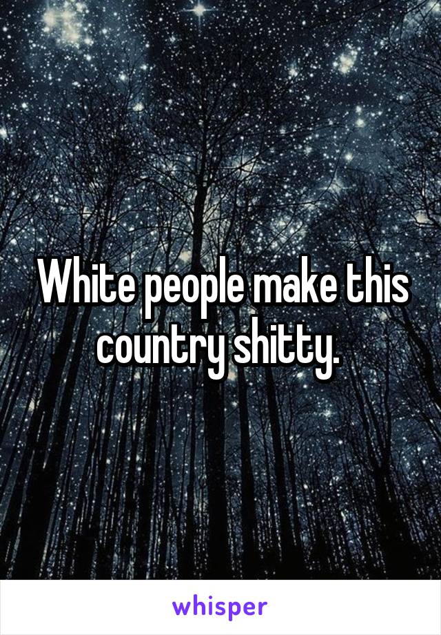 White people make this country shitty. 