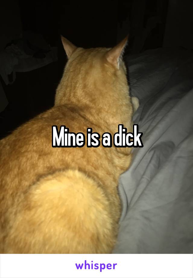 Mine is a dick