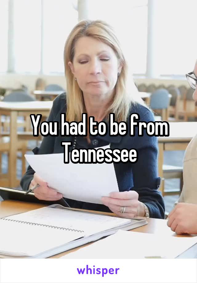 You had to be from Tennessee