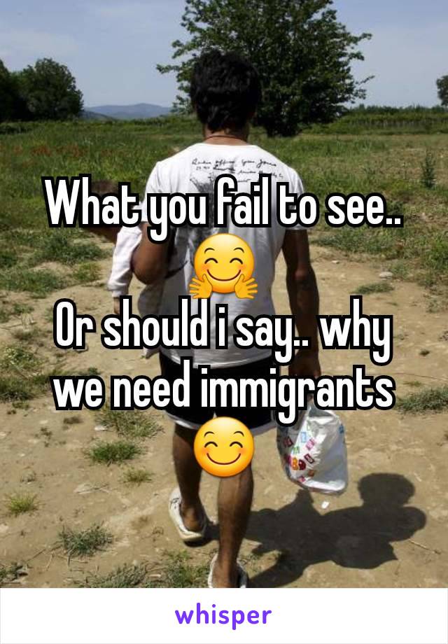 What you fail to see.. 🤗
Or should i say.. why we need immigrants 😊