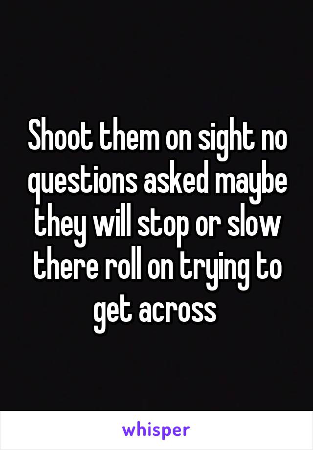 Shoot them on sight no questions asked maybe they will stop or slow there roll on trying to get across 