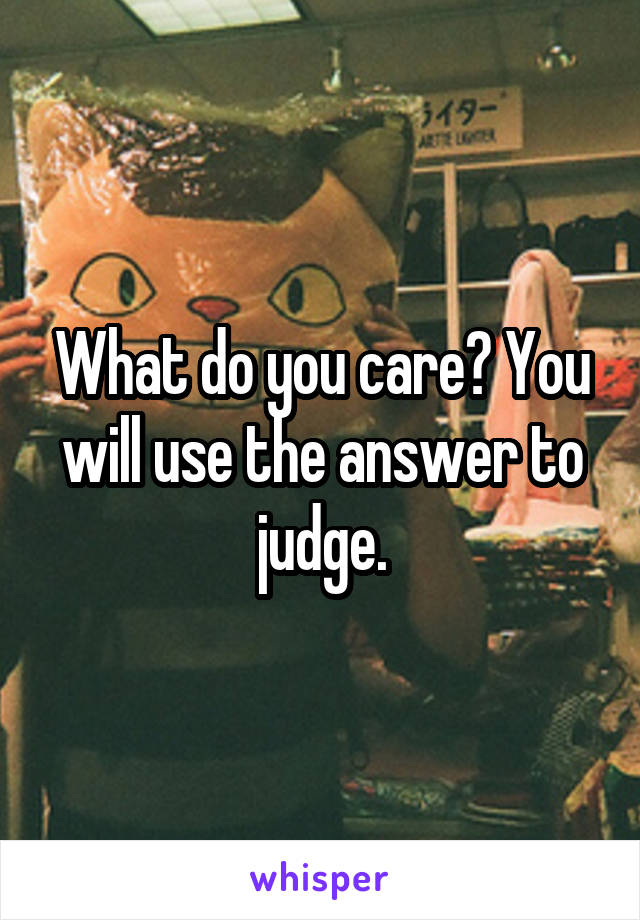 What do you care? You will use the answer to judge.