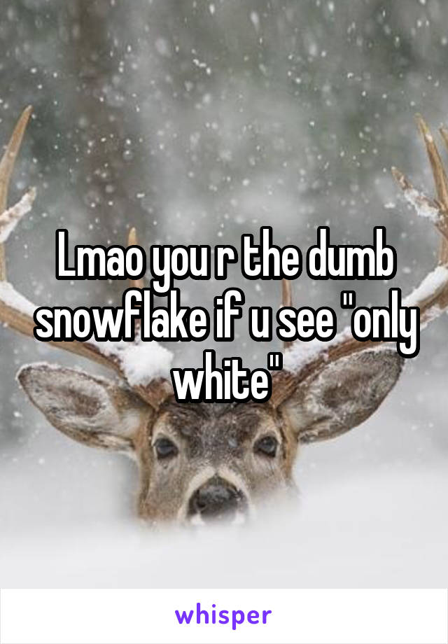 Lmao you r the dumb snowflake if u see "only white"