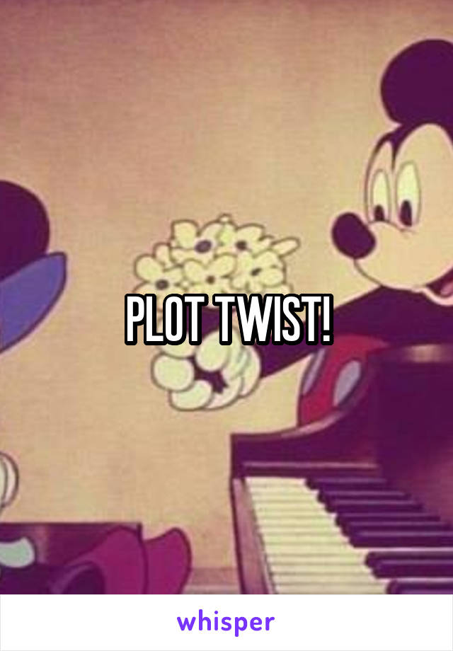 PLOT TWIST!