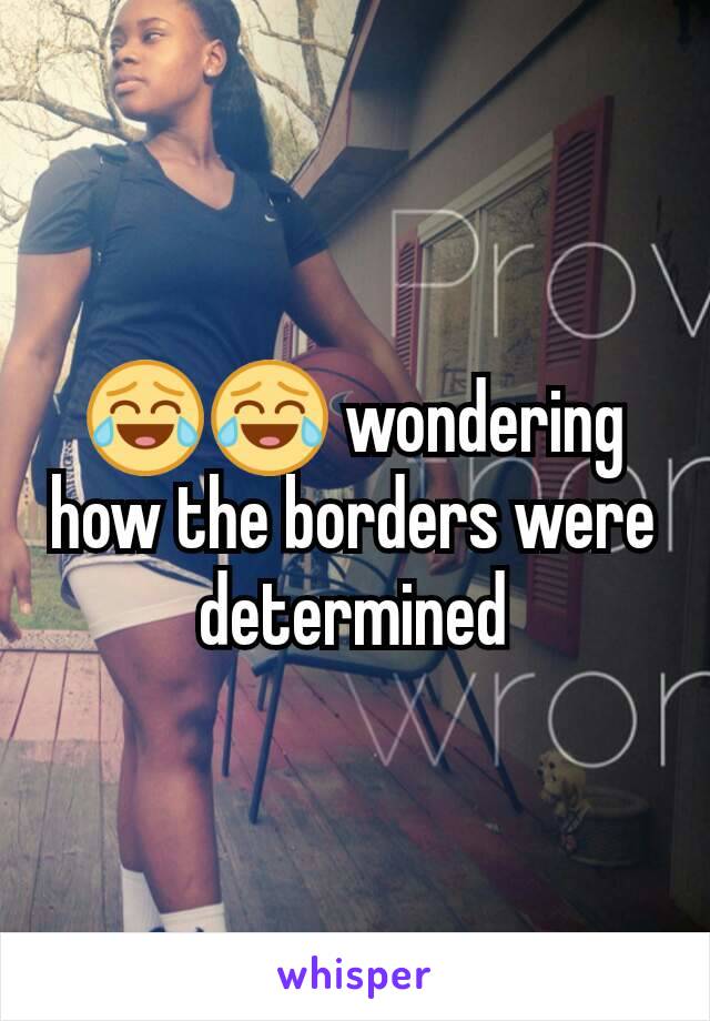 😂😂 wondering how the borders were determined