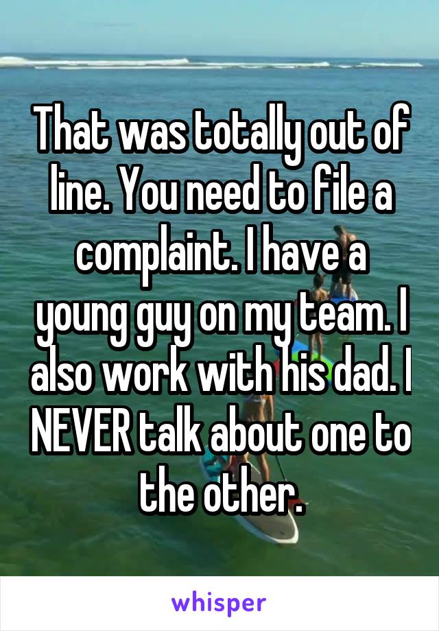 That was totally out of line. You need to file a complaint. I have a young guy on my team. I also work with his dad. I NEVER talk about one to the other.