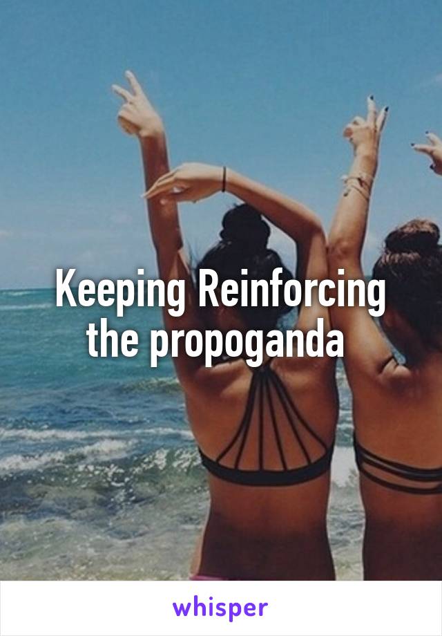 Keeping Reinforcing the propoganda 