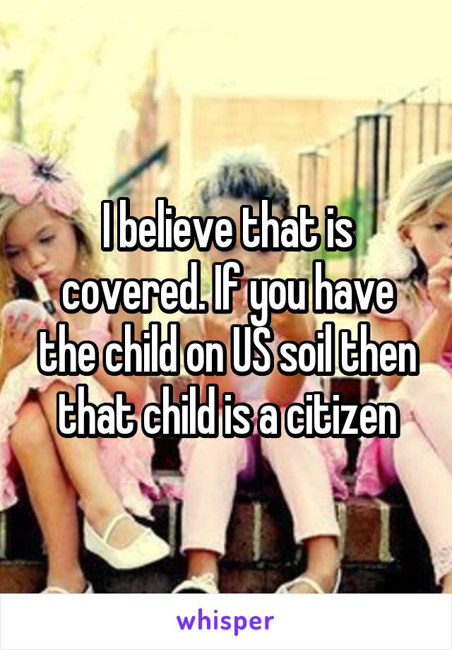 I believe that is covered. If you have the child on US soil then that child is a citizen