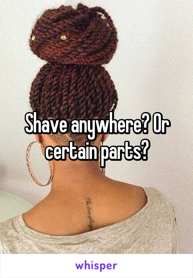 Shave anywhere? Or certain parts?