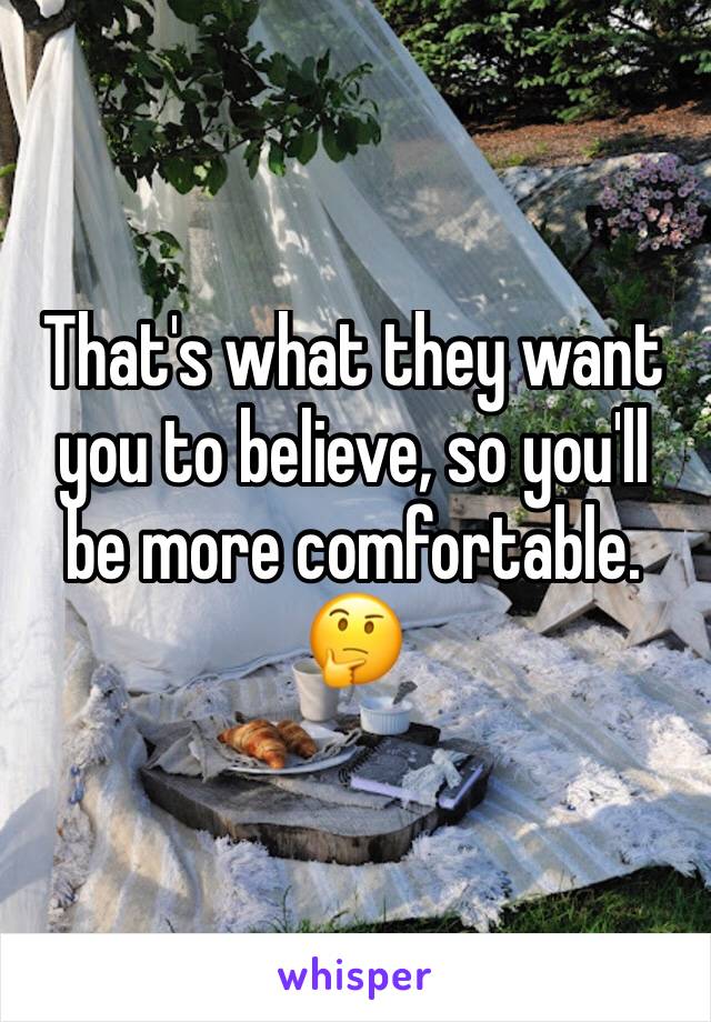 That's what they want you to believe, so you'll be more comfortable. 🤔