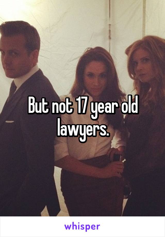 But not 17 year old lawyers.