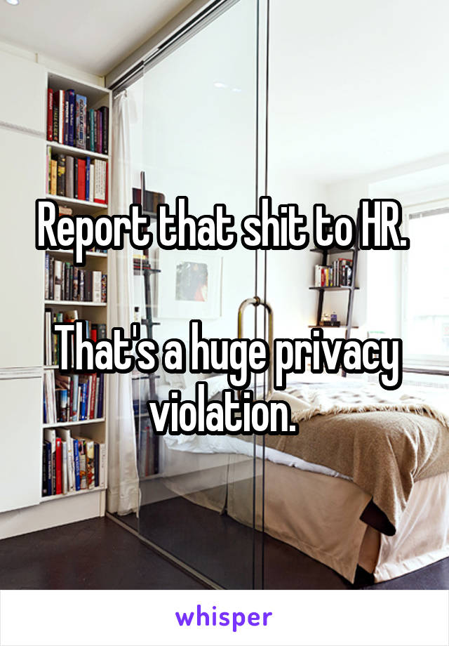 Report that shit to HR. 

That's a huge privacy violation. 