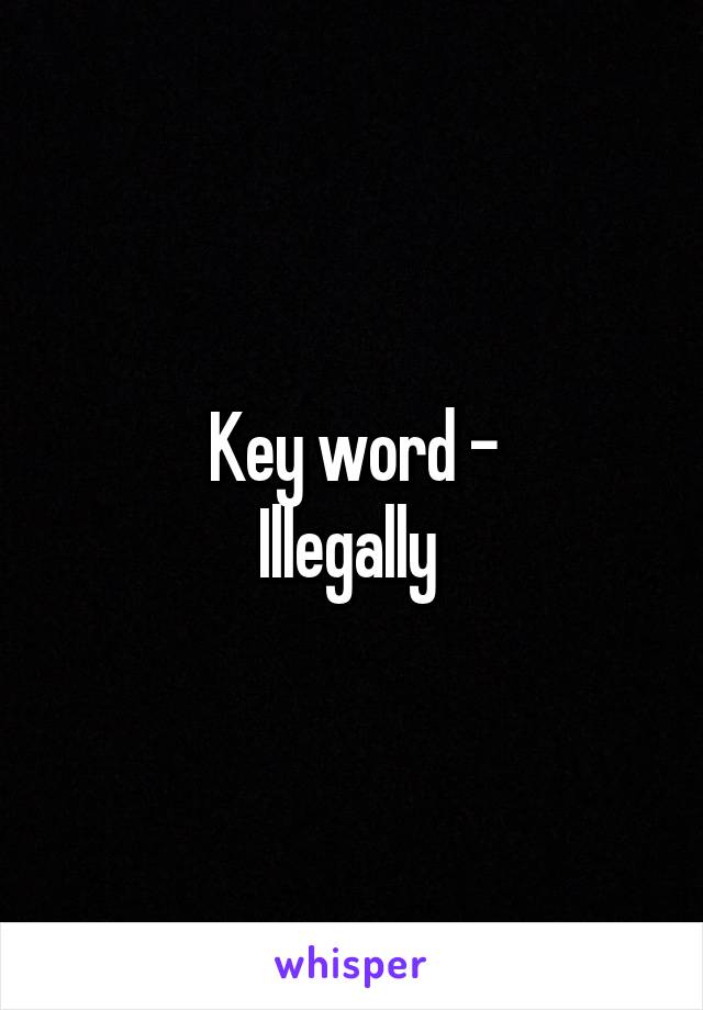 Key word -
Illegally 