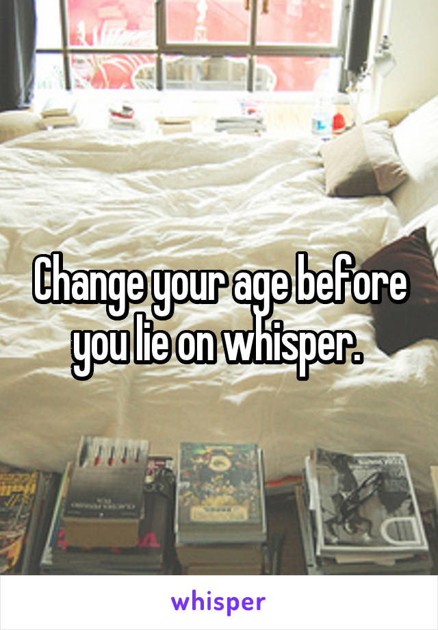 Change your age before you lie on whisper. 