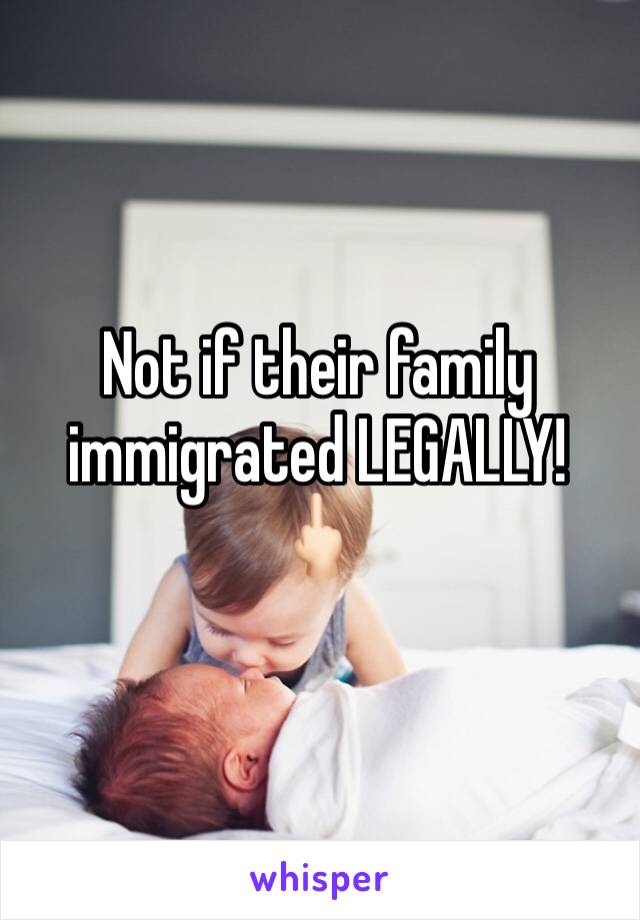 Not if their family immigrated LEGALLY! 🖕🏻