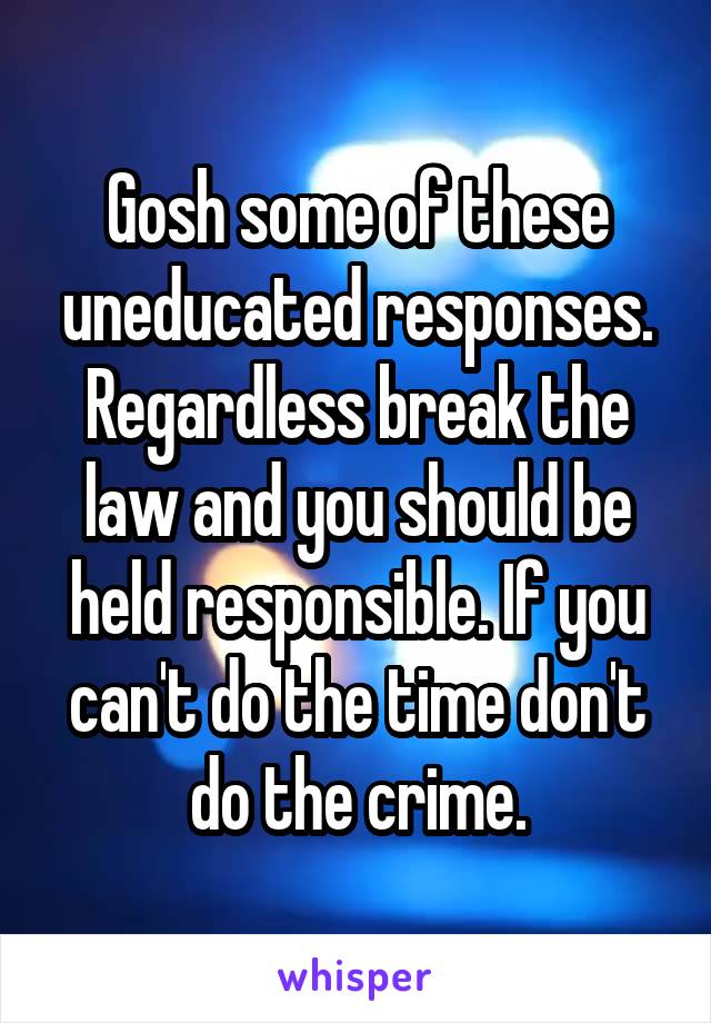 Gosh some of these uneducated responses. Regardless break the law and you should be held responsible. If you can't do the time don't do the crime.