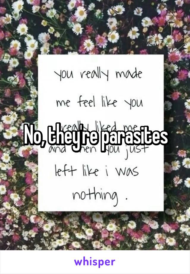 No, they're parasites