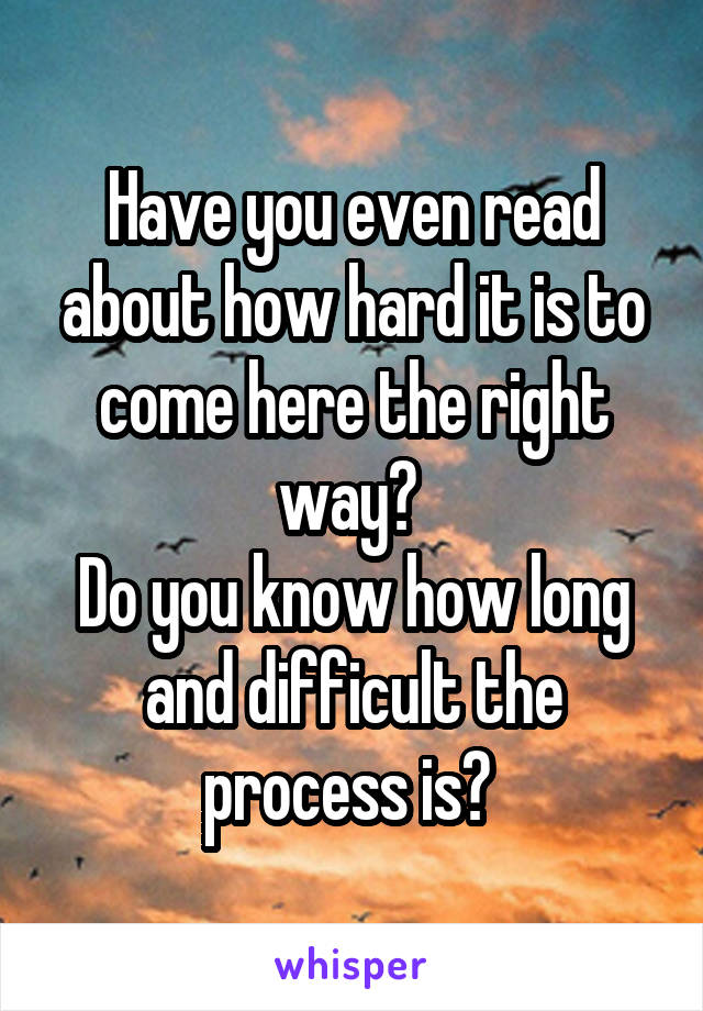 Have you even read about how hard it is to come here the right way? 
Do you know how long and difficult the process is? 