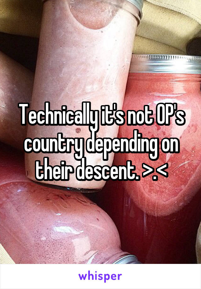 Technically it's not OP's country depending on their descent. >.<