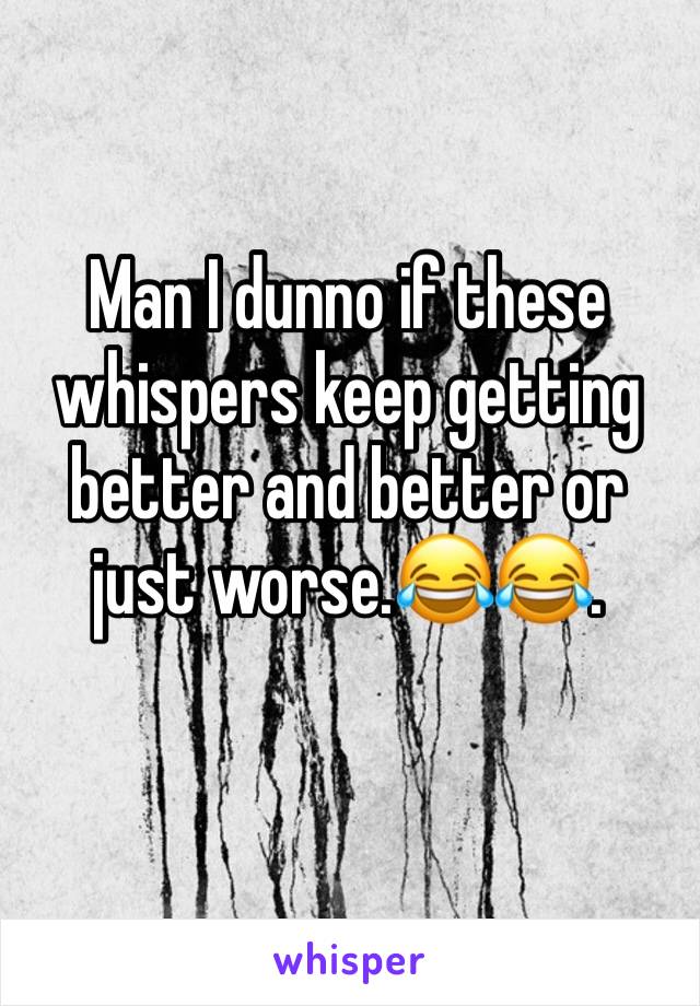 Man I dunno if these whispers keep getting better and better or just worse.😂😂.