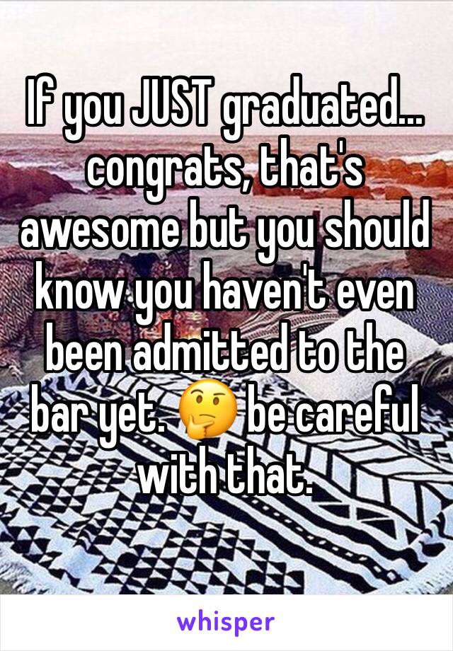 If you JUST graduated... congrats, that's awesome but you should know you haven't even been admitted to the bar yet. 🤔 be careful with that.
