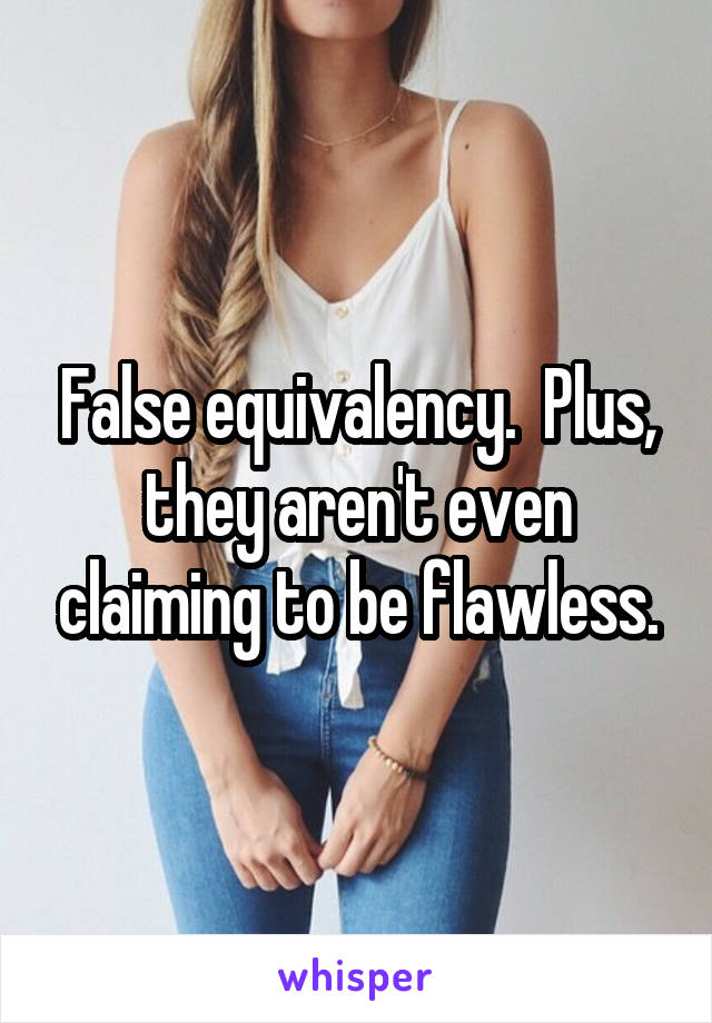 False equivalency.  Plus, they aren't even claiming to be flawless.