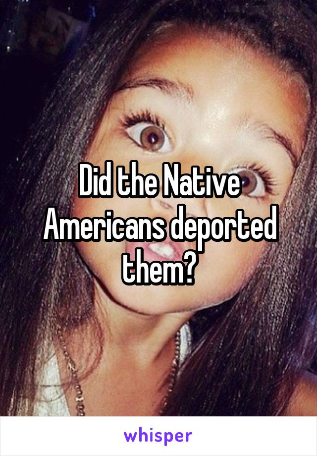 Did the Native Americans deported them?