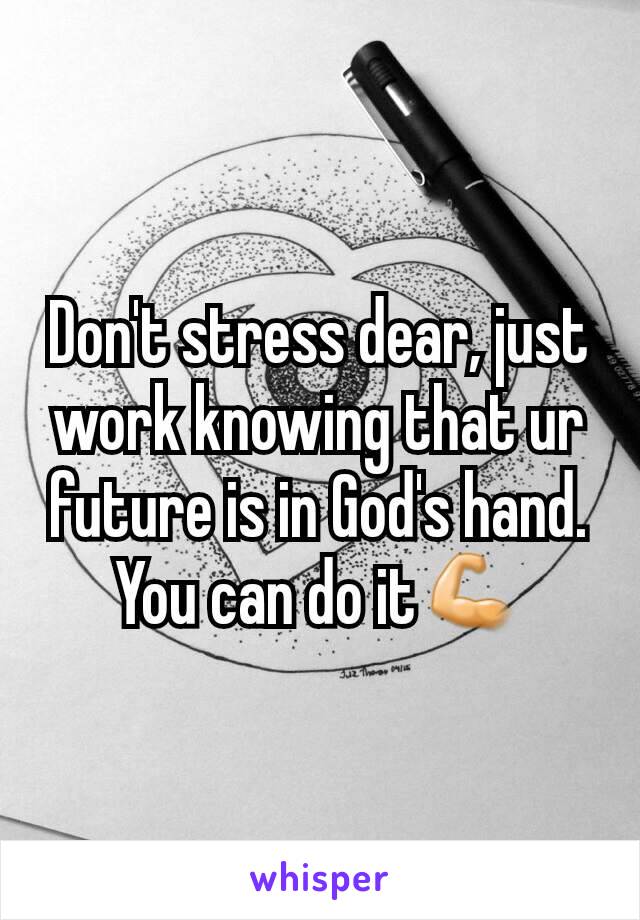 Don't stress dear, just work knowing that ur future is in God's hand. You can do it💪