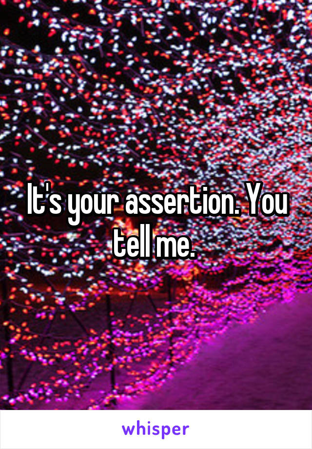 It's your assertion. You tell me. 