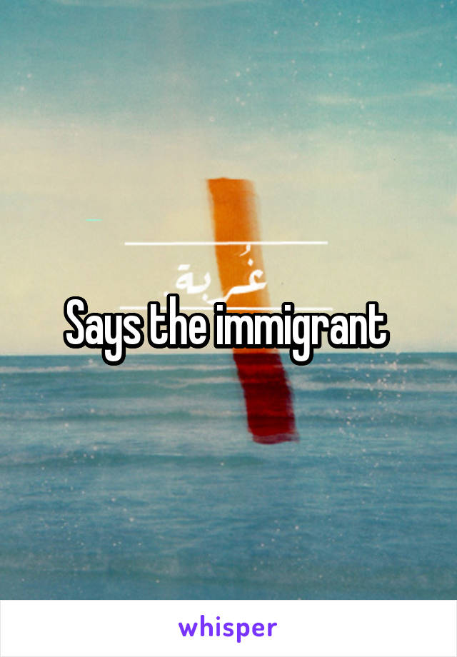 Says the immigrant 
