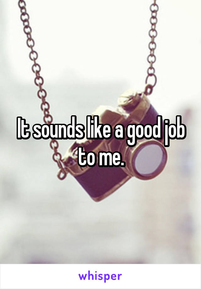 It sounds like a good job to me.