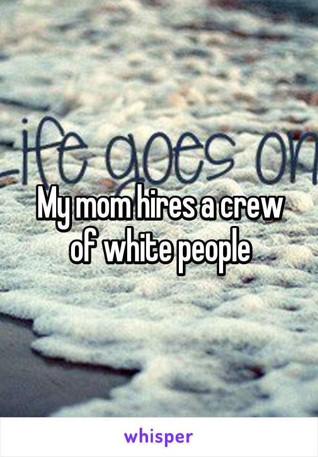 My mom hires a crew of white people