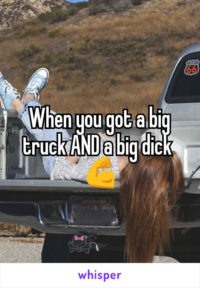 When you got a big truck AND a big dick 
💪