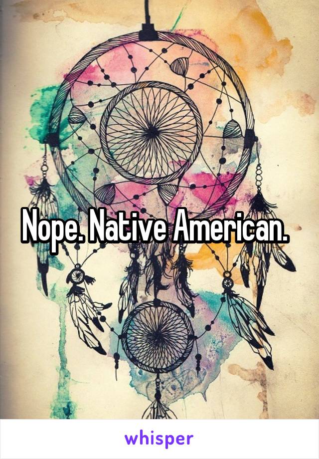 Nope. Native American.  