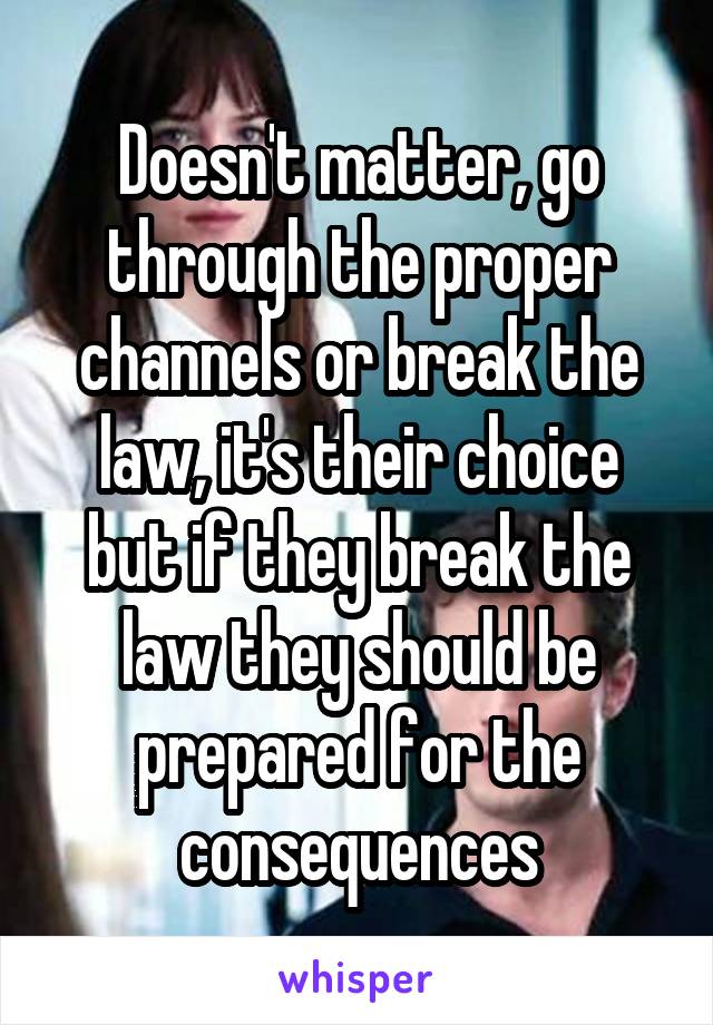 Doesn't matter, go through the proper channels or break the law, it's their choice but if they break the law they should be prepared for the consequences