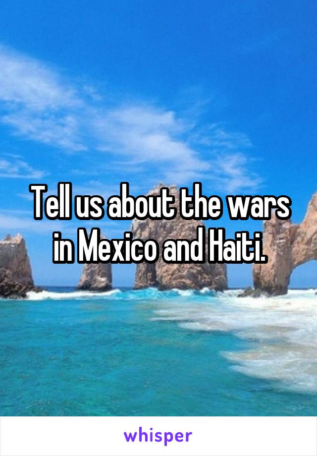 Tell us about the wars in Mexico and Haiti.