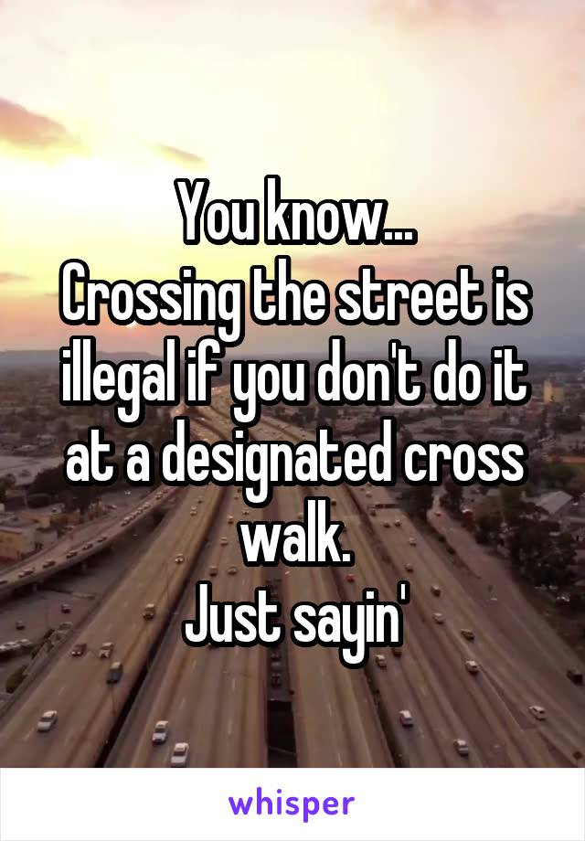 You know...
Crossing the street is illegal if you don't do it at a designated cross walk.
Just sayin'