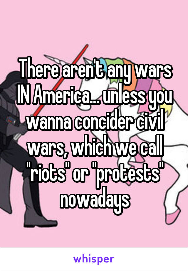 There aren't any wars IN America... unless you wanna concider civil wars, which we call "riots" or "protests" nowadays