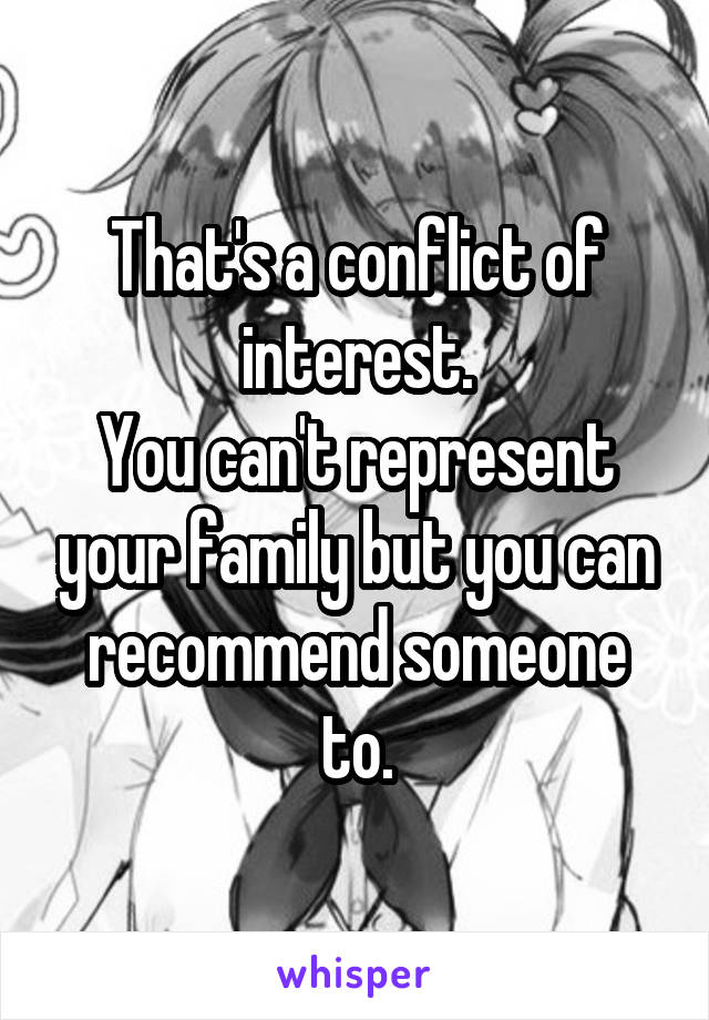That's a conflict of interest.
You can't represent your family but you can recommend someone to.