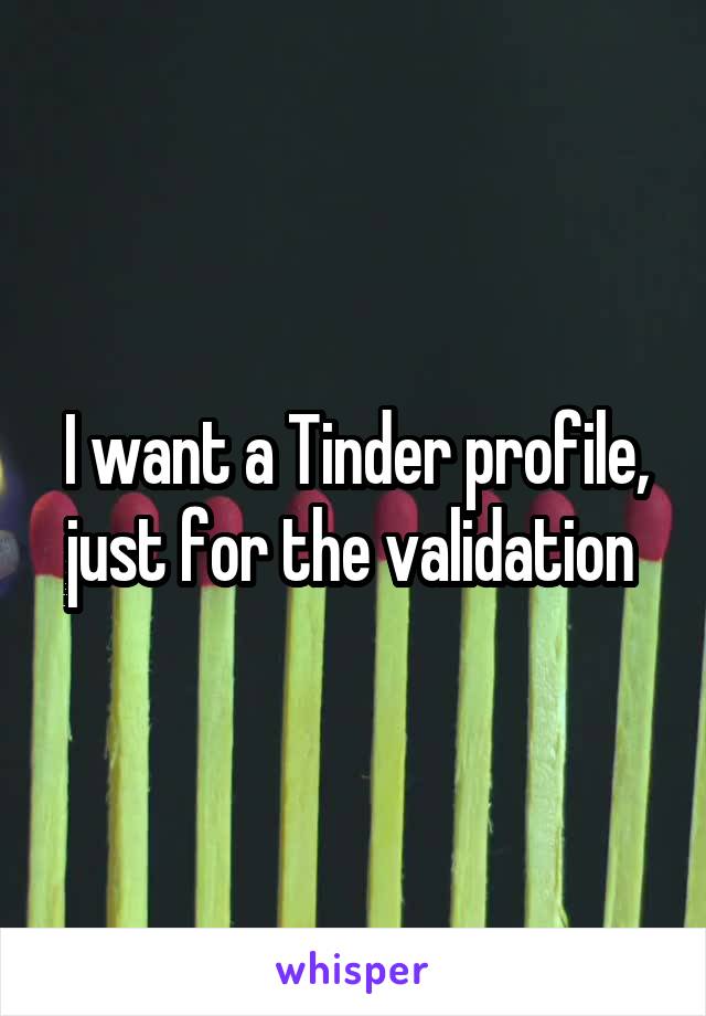 I want a Tinder profile, just for the validation 