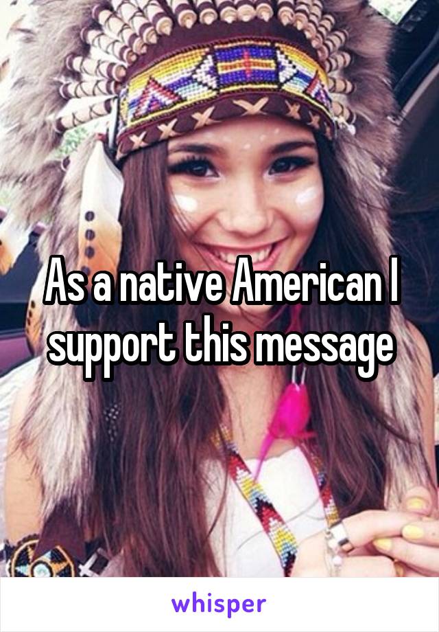 As a native American I support this message